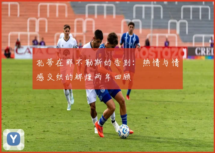 孔蒂在那不勒斯的告别：热情与情感交织的辉煌两年回顾