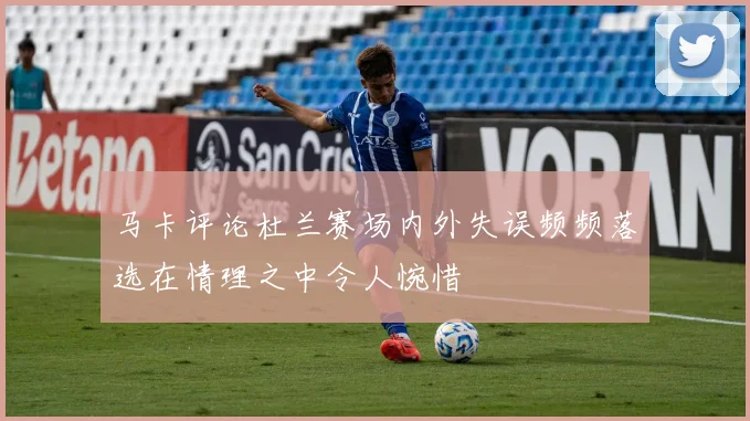 马卡评论杜兰赛场内外失误频频落选在情理之中令人惋惜
