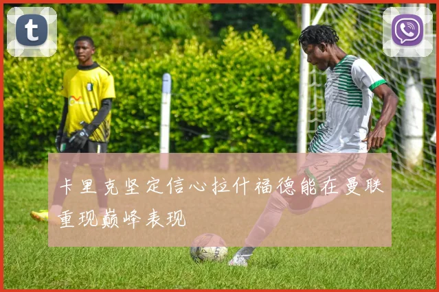 卡里克坚定信心拉什福德能在曼联重现巅峰表现
