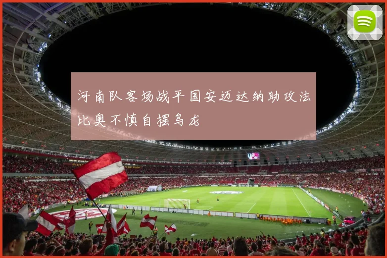 河南队客场战平国安迈达纳助攻法比奥不慎自摆乌龙