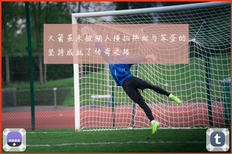 火箭虽未被湖人横扫热血与笨蛋的坚持成就了传奇之路