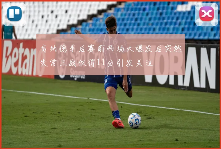 肯纳德季后赛前两场大爆发后突然失常三战仅得11分引发关注