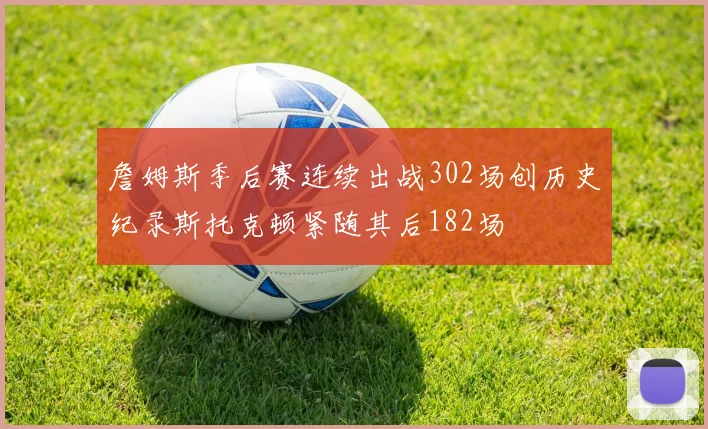 詹姆斯季后赛连续出战302场创历史纪录斯托克顿紧随其后182场