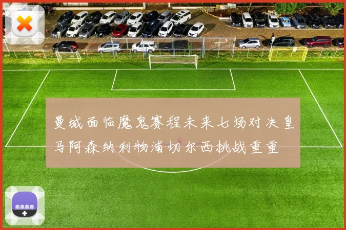 曼城面临魔鬼赛程未来七场对决皇马阿森纳利物浦切尔西挑战重重